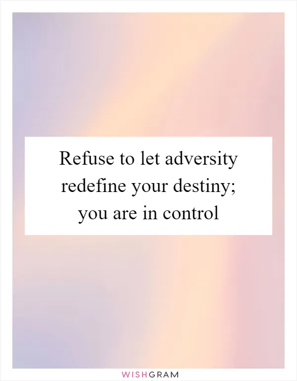 Refuse to let adversity redefine your destiny; you are in control