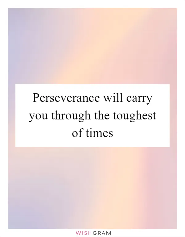Perseverance will carry you through the toughest of times