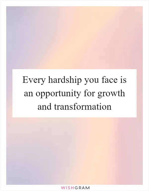 Every hardship you face is an opportunity for growth and transformation