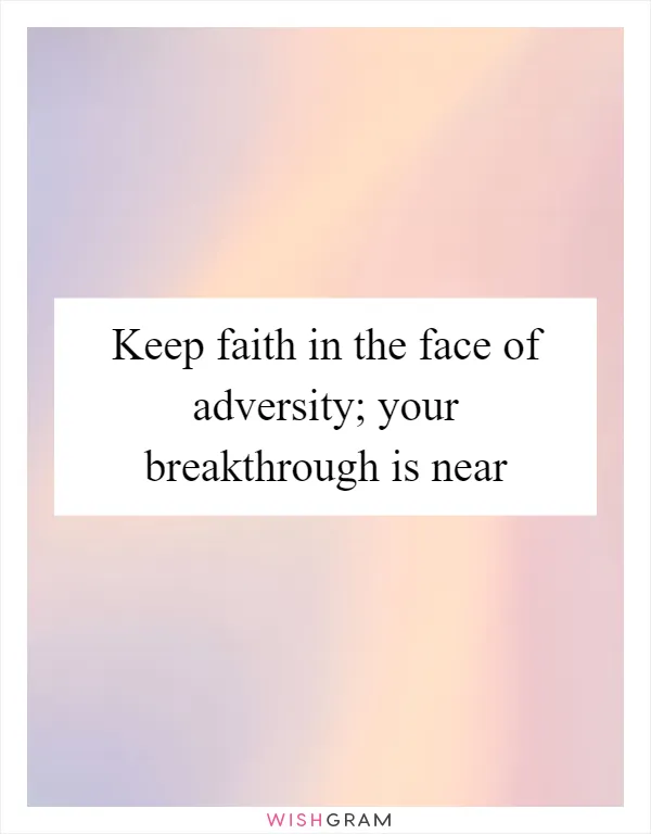 Keep faith in the face of adversity; your breakthrough is near