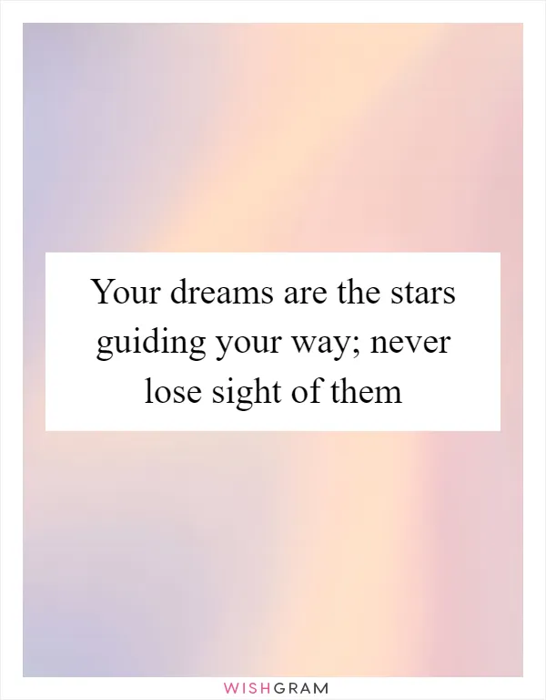 Your dreams are the stars guiding your way; never lose sight of them