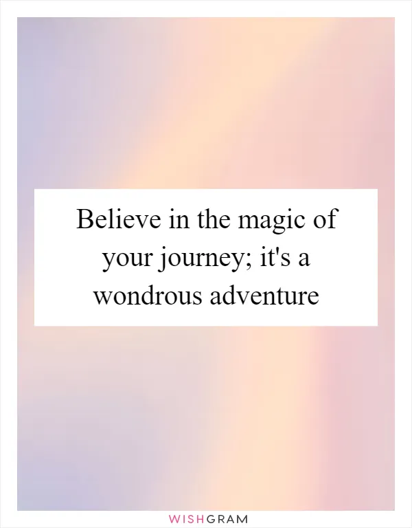 Believe in the magic of your journey; it's a wondrous adventure