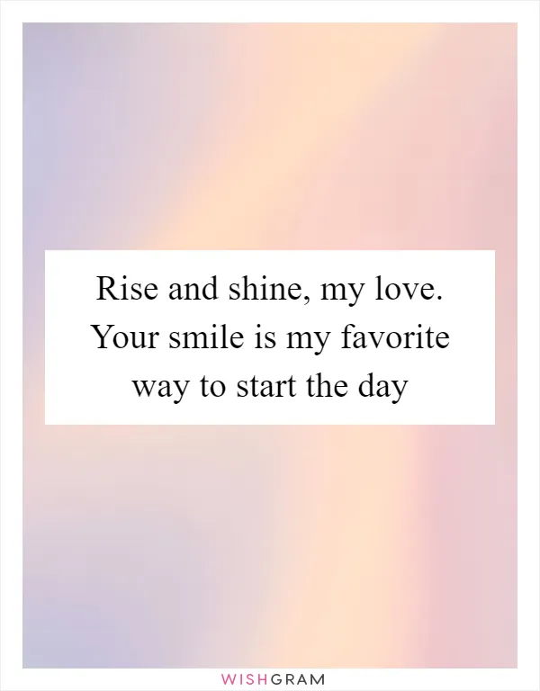 Rise and shine, my love. Your smile is my favorite way to start the day