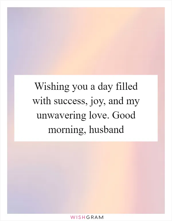 Wishing you a day filled with success, joy, and my unwavering love. Good morning, husband