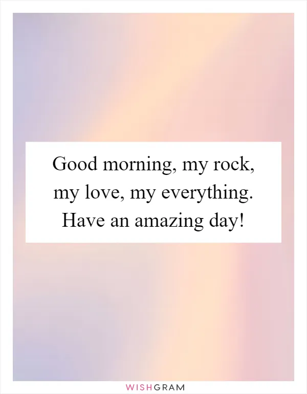 Good morning, my rock, my love, my everything. Have an amazing day!