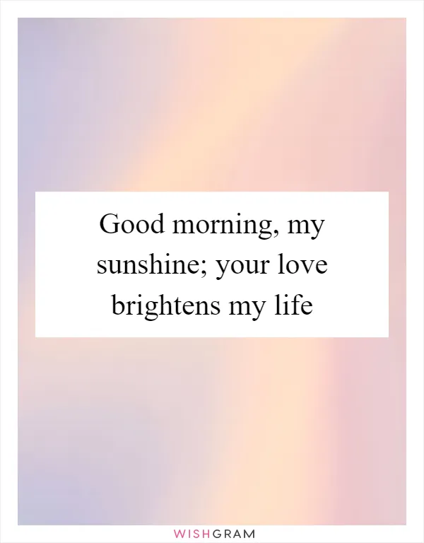 Good morning, my sunshine; your love brightens my life