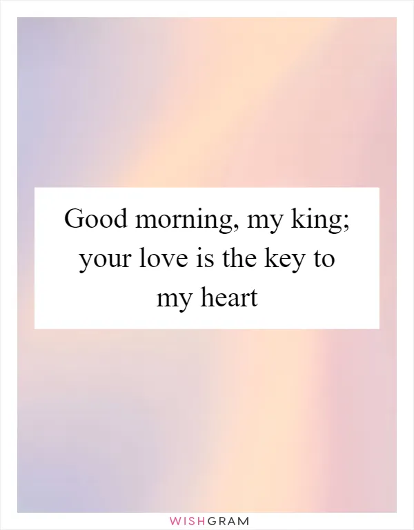 Good morning, my king; your love is the key to my heart