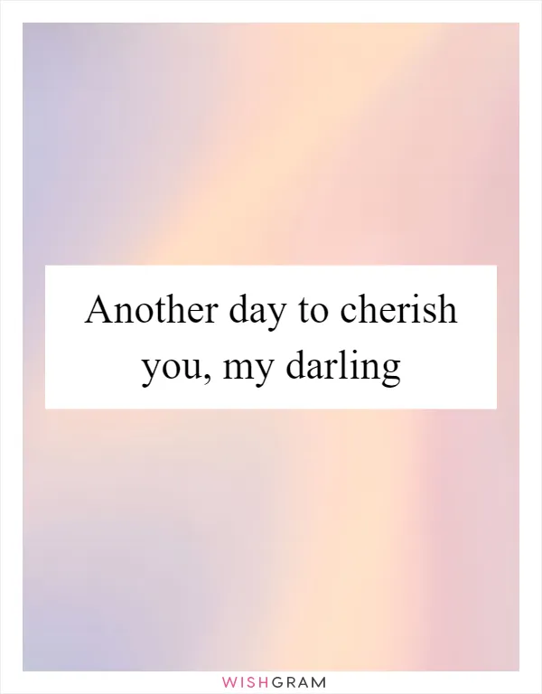 Another day to cherish you, my darling