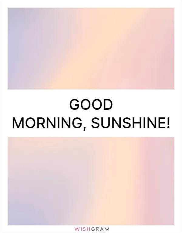 Good morning, sunshine!