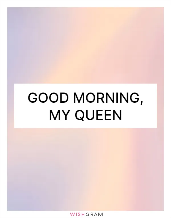 Good morning, my queen
