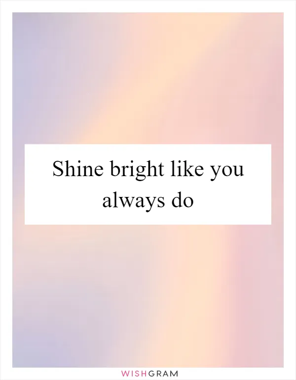 Shine bright like you always do