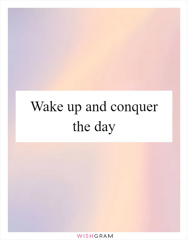 Wake up and conquer the day