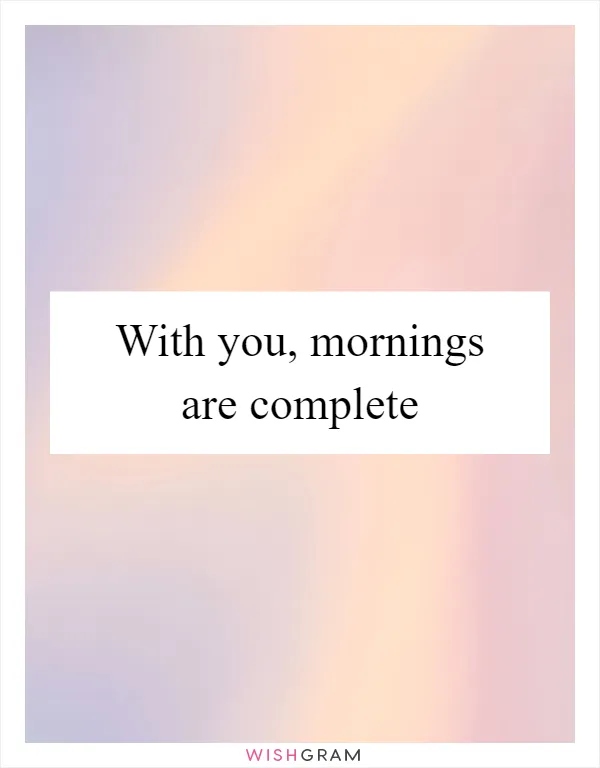 With you, mornings are complete