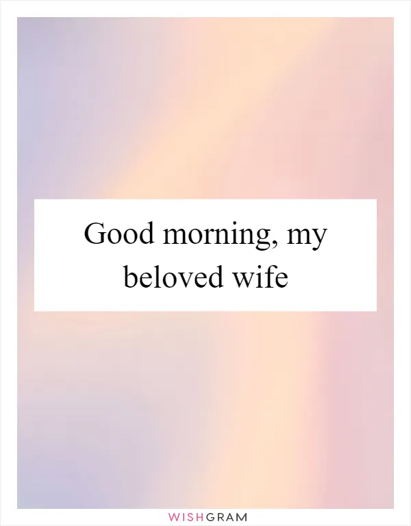 Good morning, my beloved wife