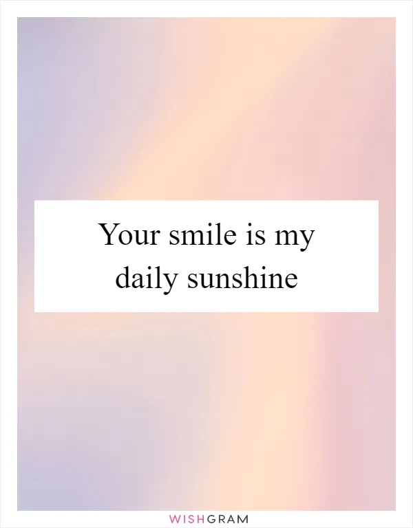 Your smile is my daily sunshine