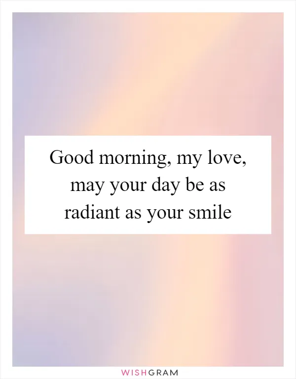 Good morning, my love, may your day be as radiant as your smile
