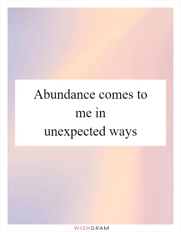 Abundance comes to me in unexpected ways