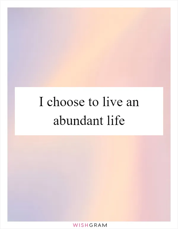 I choose to live an abundant life