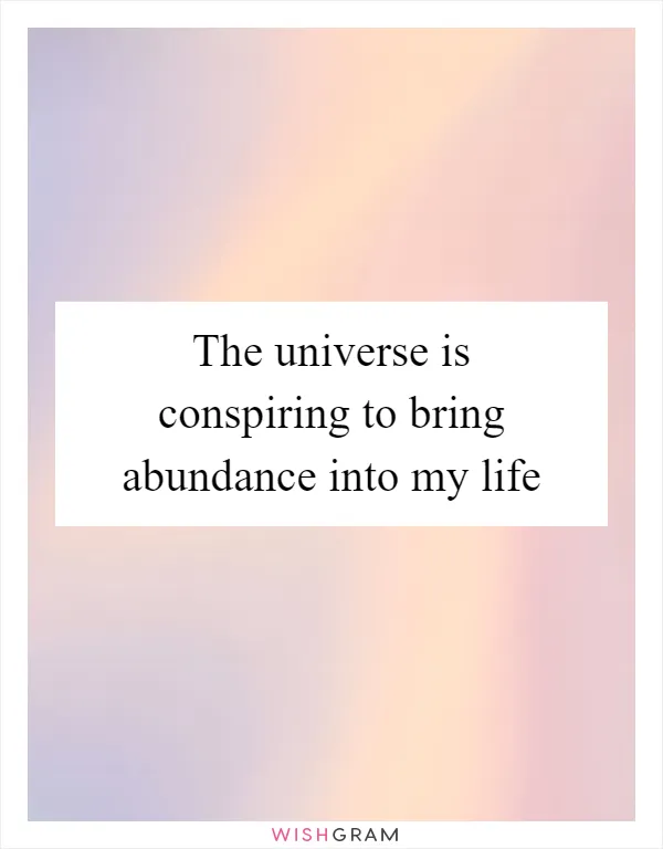 The universe is conspiring to bring abundance into my life