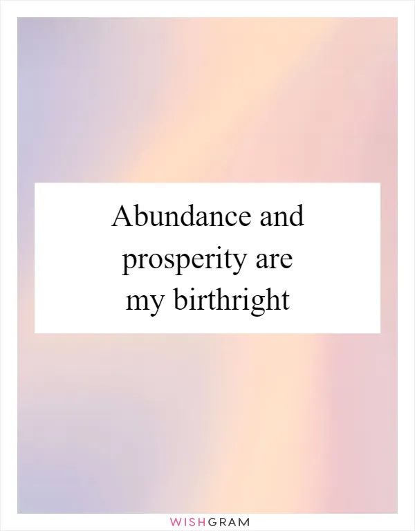 Abundance and prosperity are my birthright