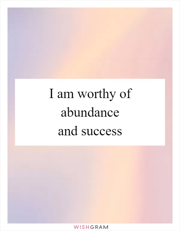 I am worthy of abundance and success