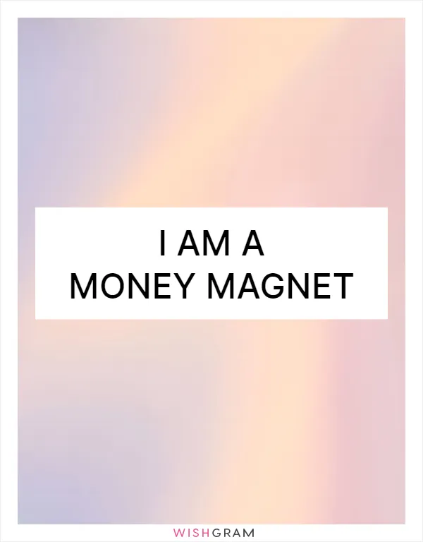 I am a money magnet