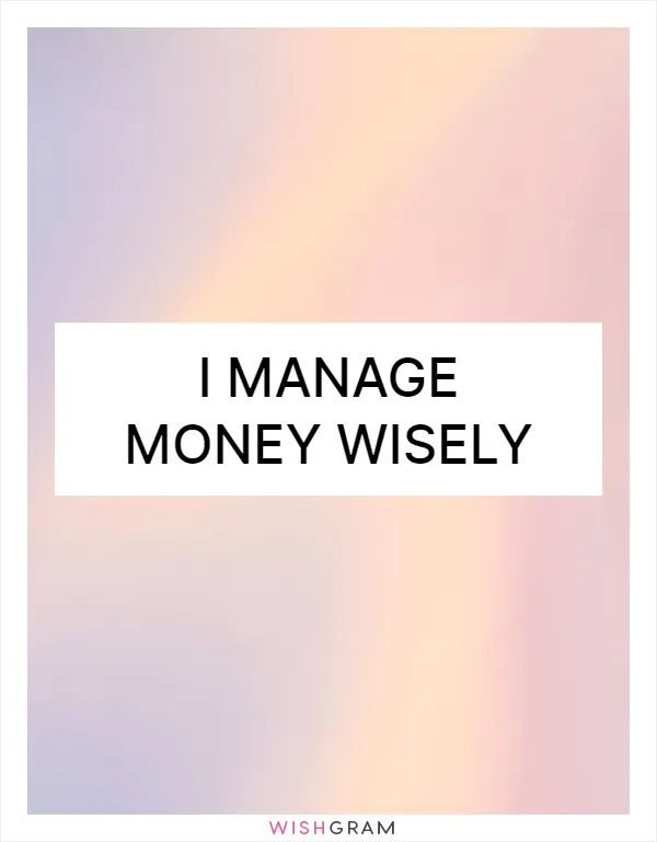 I manage money wisely