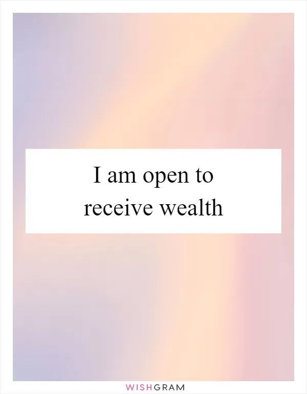 I am open to receive wealth