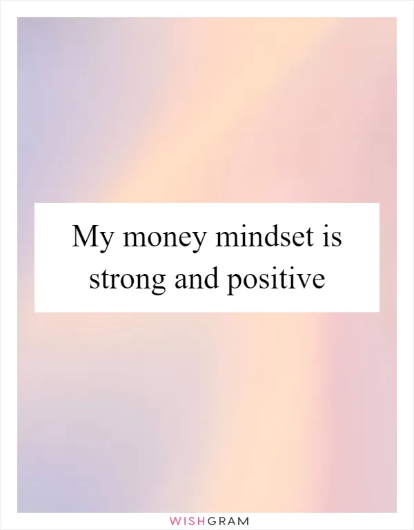 My money mindset is strong and positive