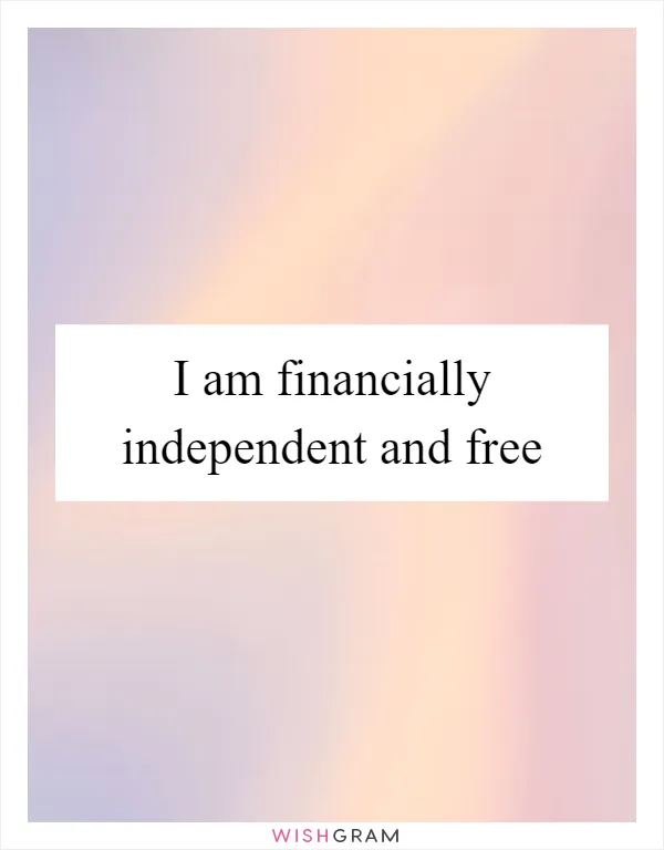 I am financially independent and free