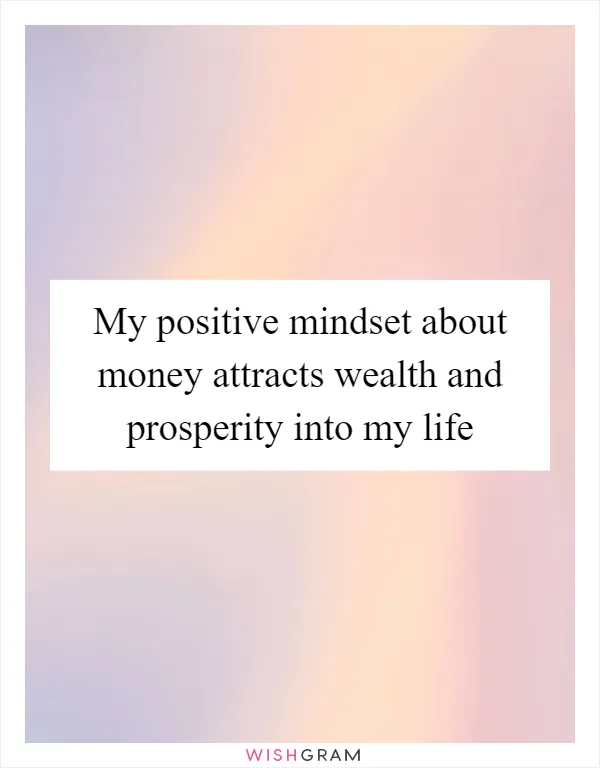 My positive mindset about money attracts wealth and prosperity into my life