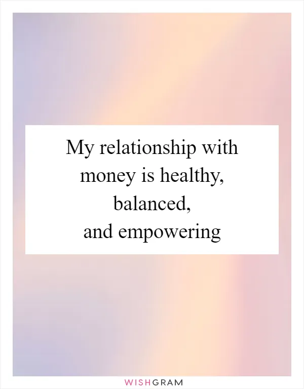 My relationship with money is healthy, balanced, and empowering