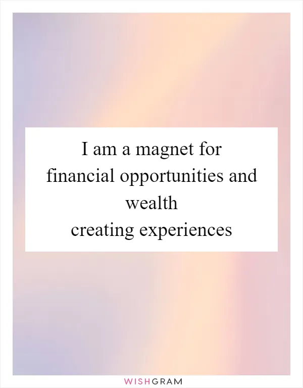 I am a magnet for financial opportunities and wealth creating experiences