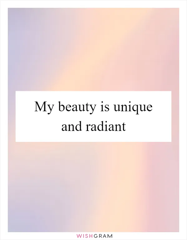 My beauty is unique and radiant