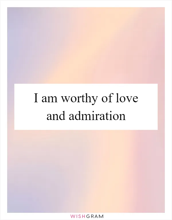 I am worthy of love and admiration