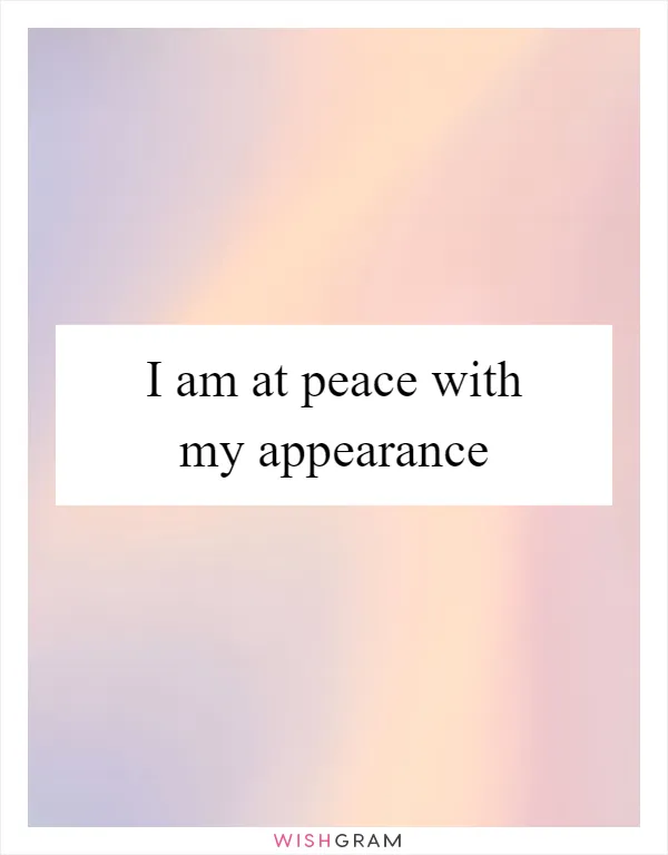 I am at peace with my appearance