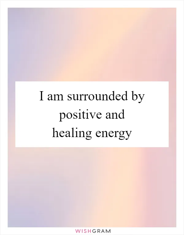 I am surrounded by positive and healing energy