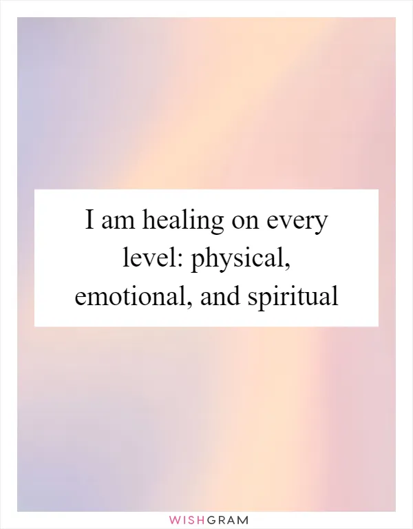 I am healing on every level: physical, emotional, and spiritual