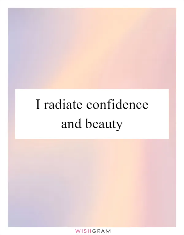 I radiate confidence and beauty
