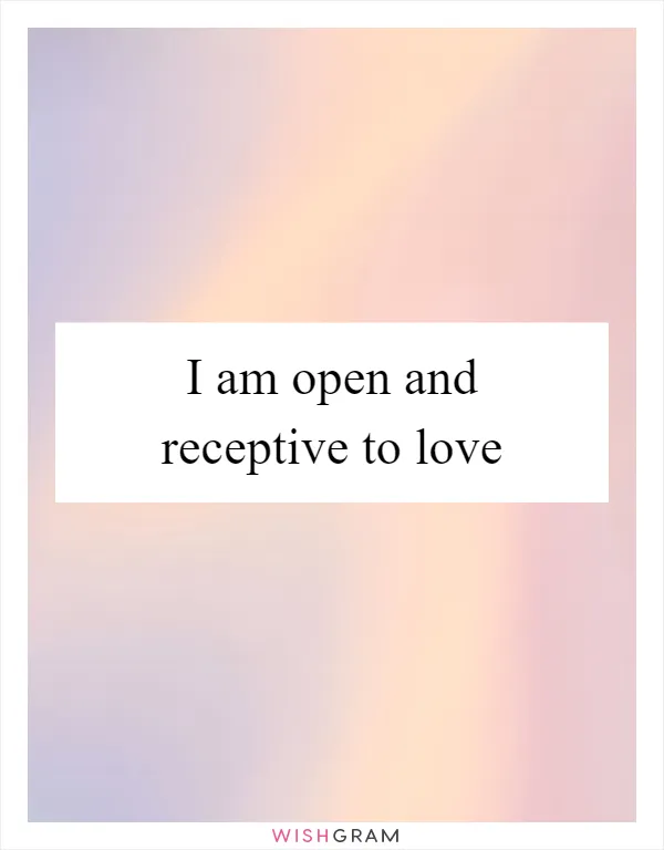 I am open and receptive to love
