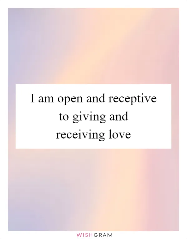 I am open and receptive to giving and receiving love
