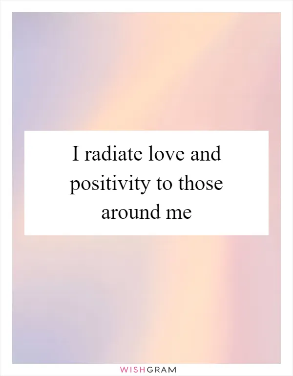 I radiate love and positivity to those around me