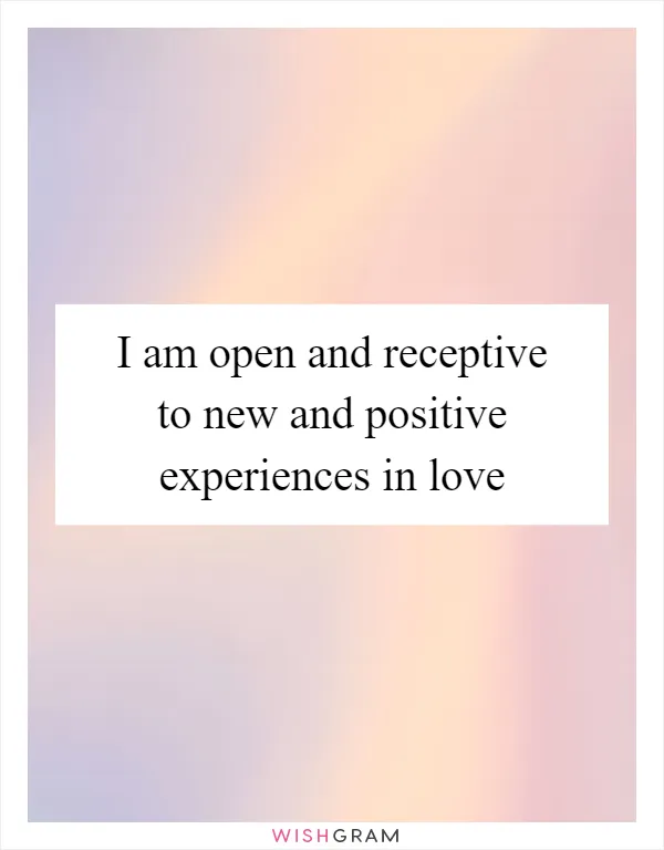 I am open and receptive to new and positive experiences in love