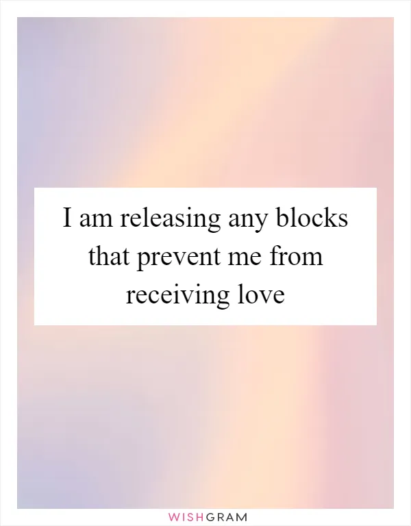 I am releasing any blocks that prevent me from receiving love