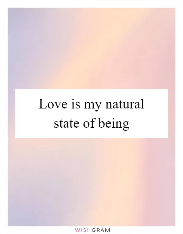 Love is my natural state of being
