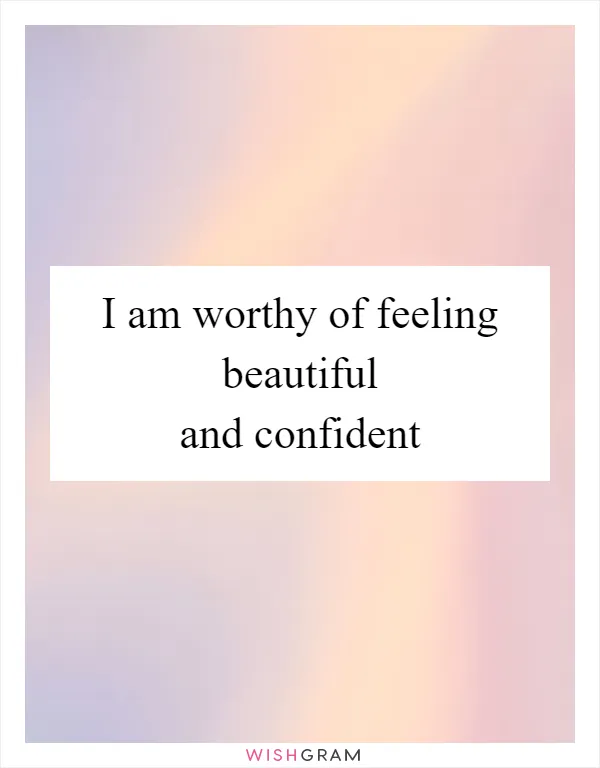 I am worthy of feeling beautiful and confident