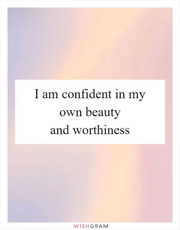 I am confident in my own beauty and worthiness