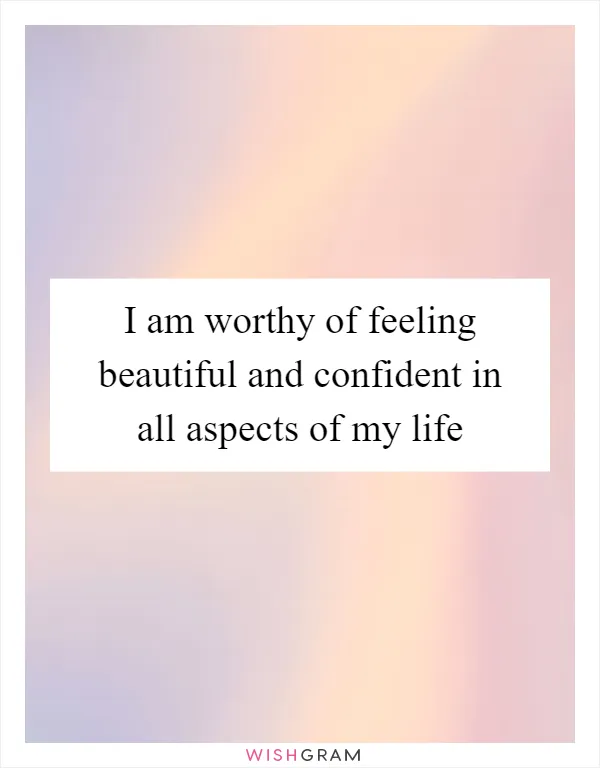 I am worthy of feeling beautiful and confident in all aspects of my life