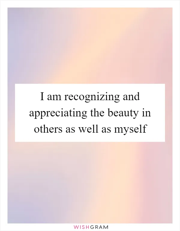 I am recognizing and appreciating the beauty in others as well as myself