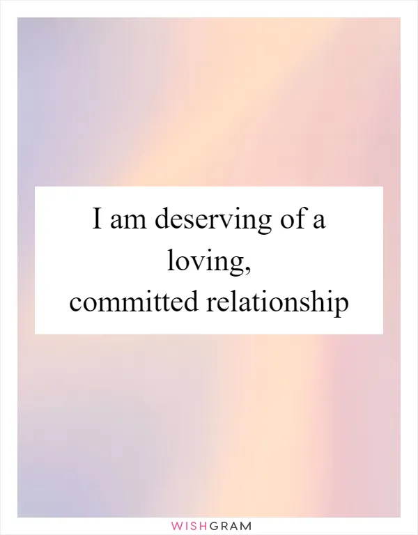 I am deserving of a loving, committed relationship
